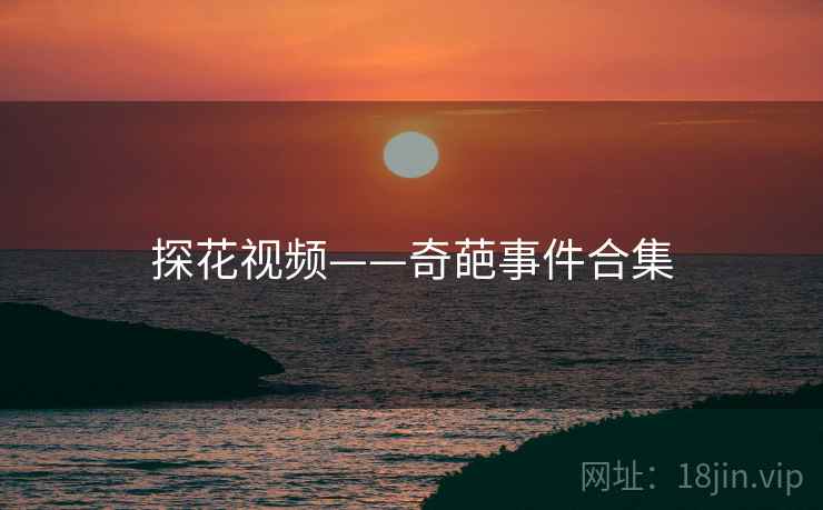 探花视频——奇葩事件合集