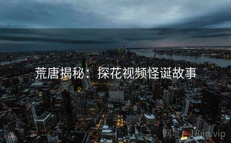 荒唐揭秘:探花视频怪诞故事