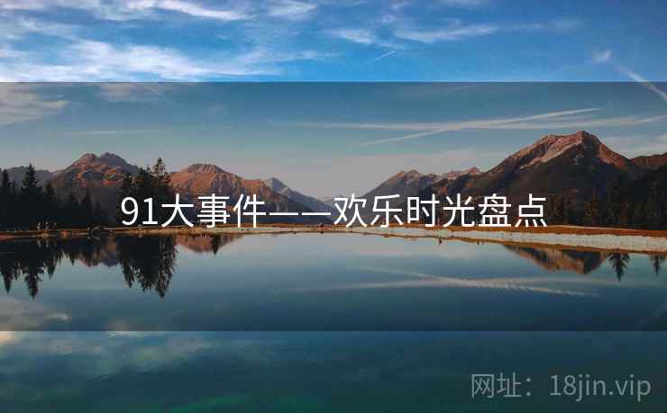 91大事件——欢乐时光盘点