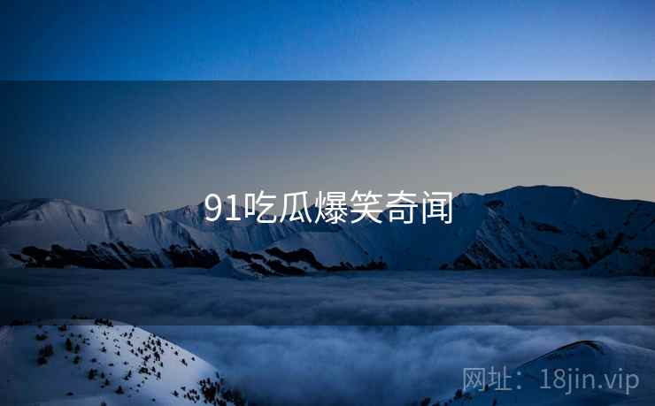 91吃瓜爆笑奇闻