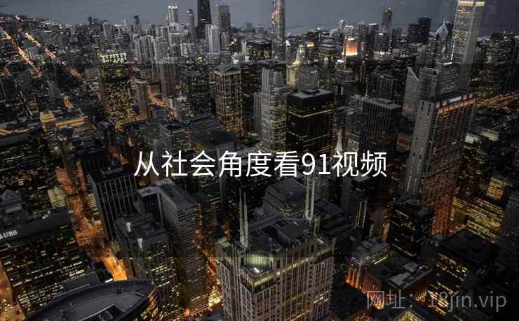 从社会角度看91视频