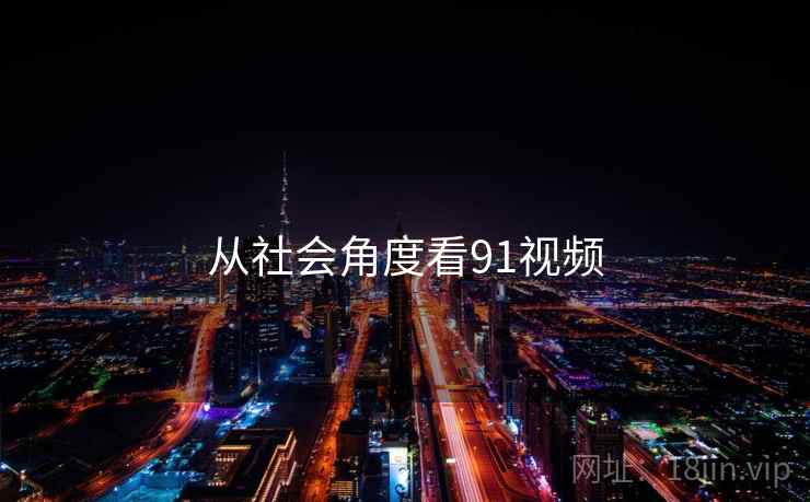 从社会角度看91视频