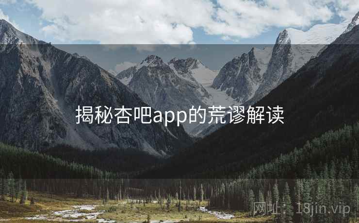 揭秘杏吧app的荒谬解读