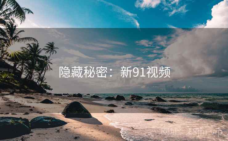 隐藏秘密:新91视频