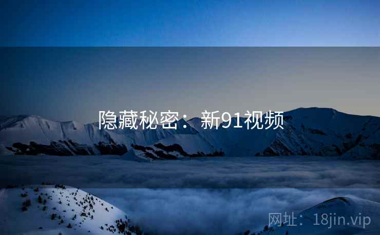 隐藏秘密:新91视频
