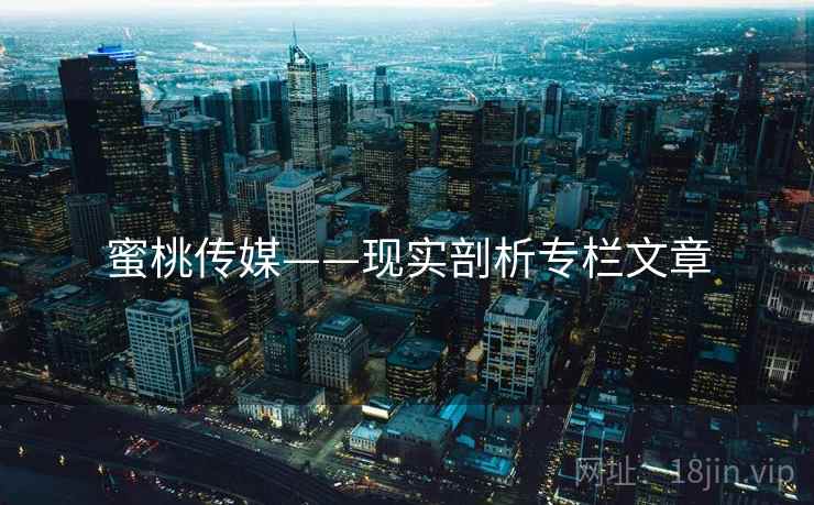 蜜桃传媒——现实剖析专栏文章