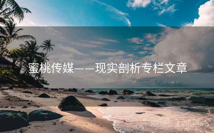 蜜桃传媒——现实剖析专栏文章