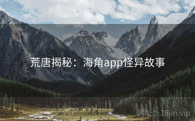 荒唐揭秘:海角app怪异故事