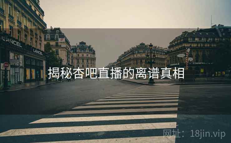 揭秘杏吧直播的离谱真相
