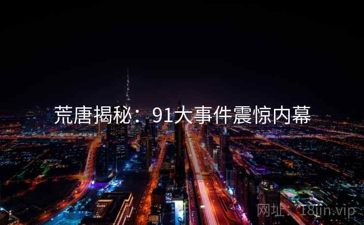 荒唐揭秘:91大事件震惊内幕