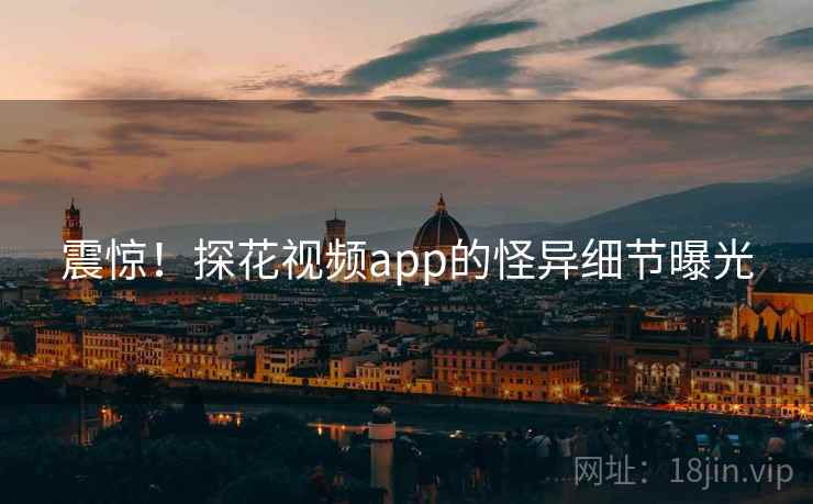 震惊!探花视频app的怪异细节曝光