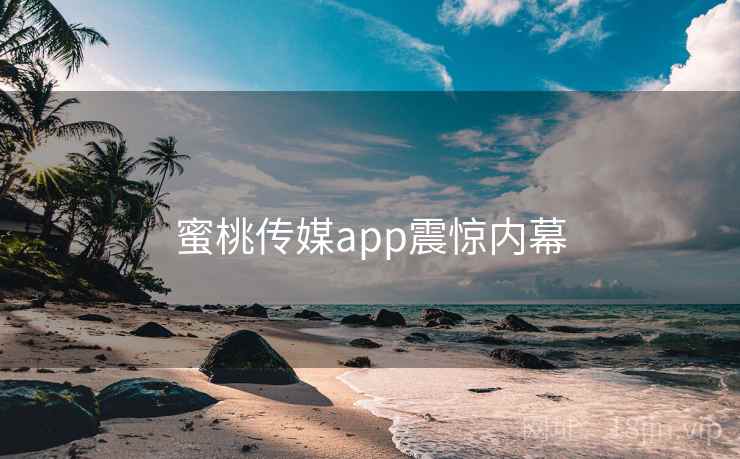 蜜桃传媒app震惊内幕  第2张 蜜桃传媒app震惊内幕  第2张