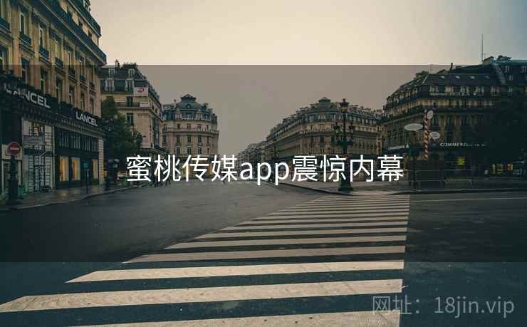 蜜桃传媒app震惊内幕