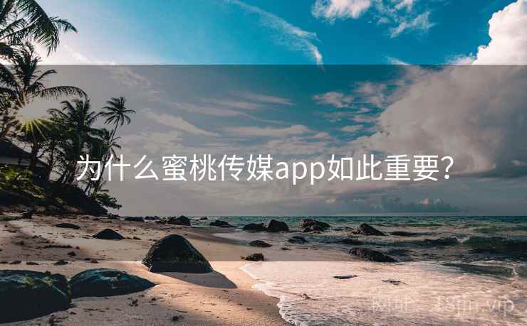 为什么蜜桃传媒app如此重要?
