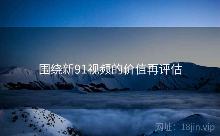 围绕新91视频的价值再评估