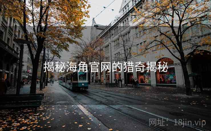 揭秘海角官网的猎奇揭秘