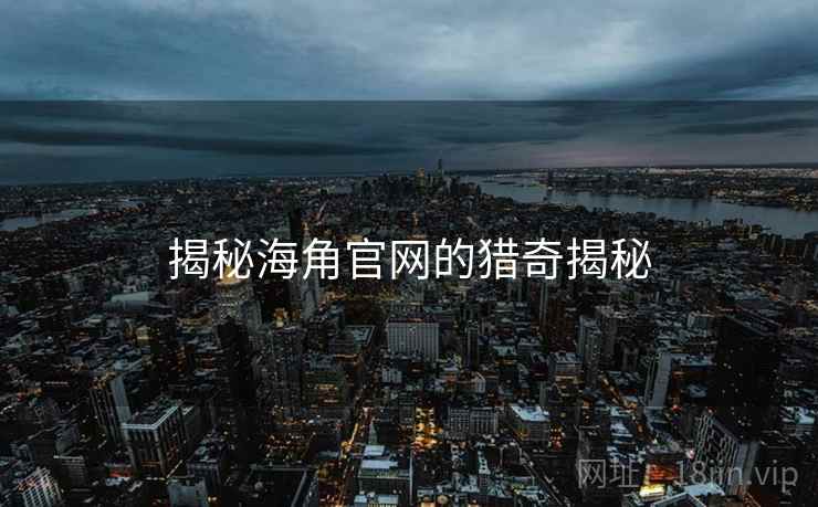 揭秘海角官网的猎奇揭秘