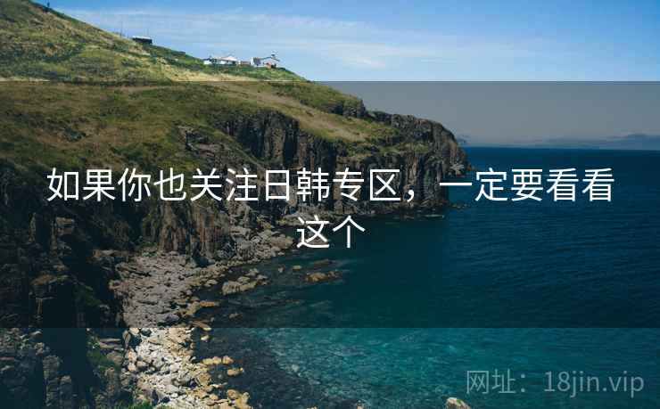 如果你也关注日韩专区,一定要看看这个  第2张 如果你也关注日韩专区,一定要看看这个  第2张