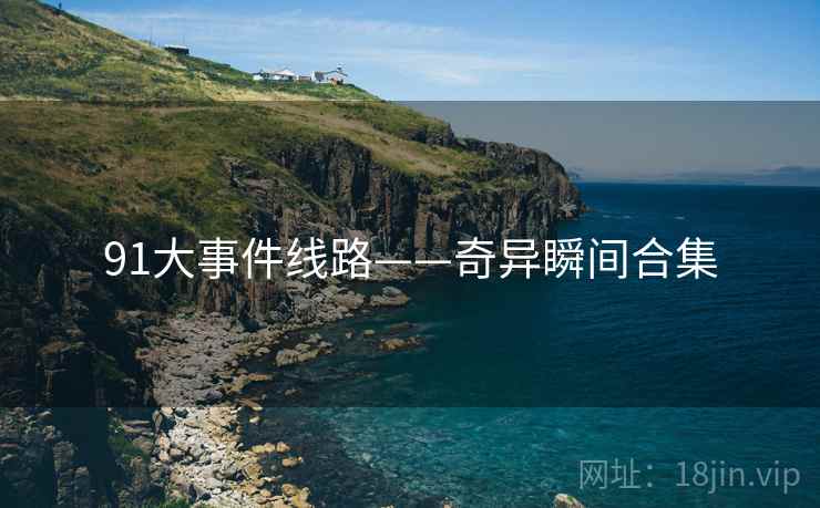91大事件线路——奇异瞬间合集
