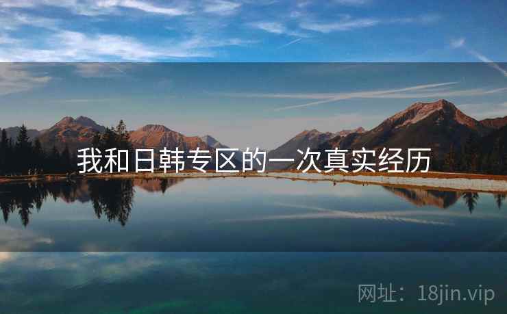 我和日韩专区的一次真实经历