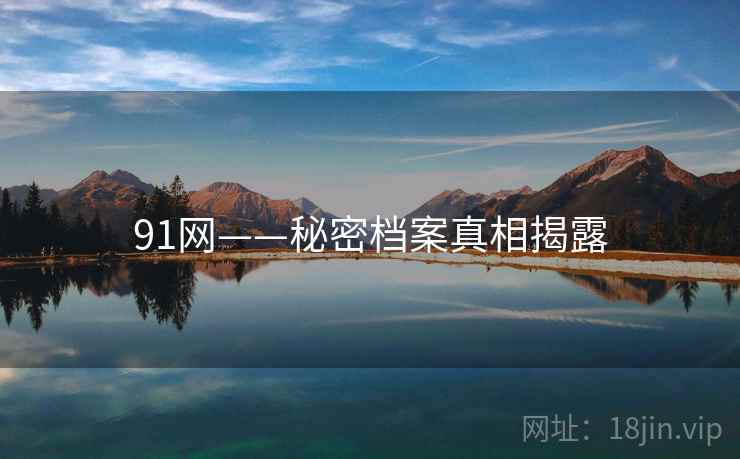 91网——秘密档案真相揭露