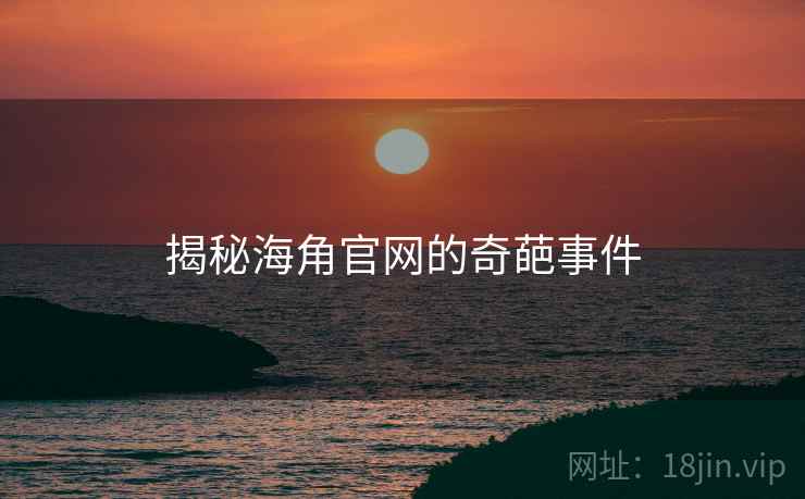 揭秘海角官网的奇葩事件