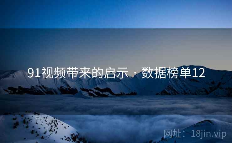 91视频带来的启示 · 数据榜单12