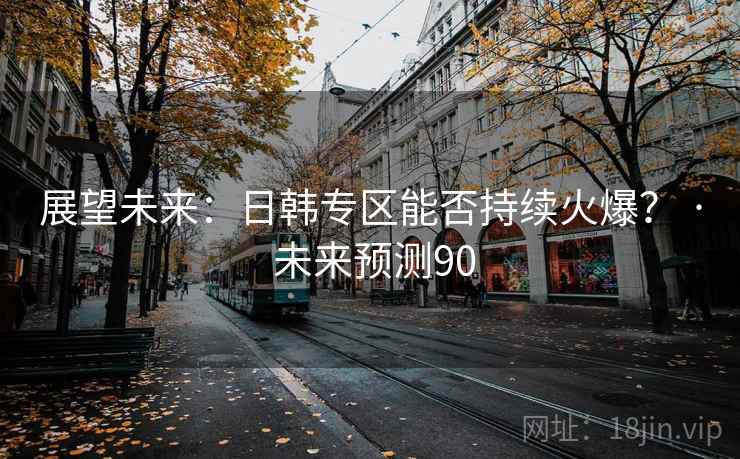 展望未来:日韩专区能否持续火爆? · 未来预测90