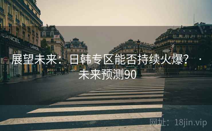 展望未来:日韩专区能否持续火爆? · 未来预测90