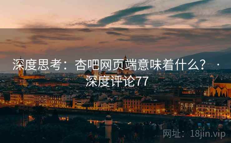 深度思考:杏吧网页端意味着什么? · 深度评论77