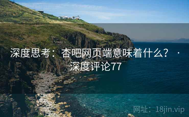深度思考:杏吧网页端意味着什么? · 深度评论77