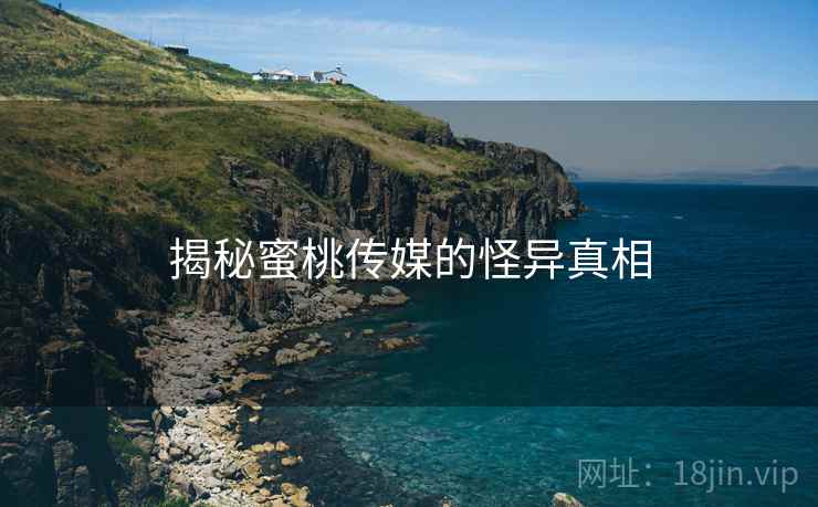 揭秘蜜桃传媒的怪异真相